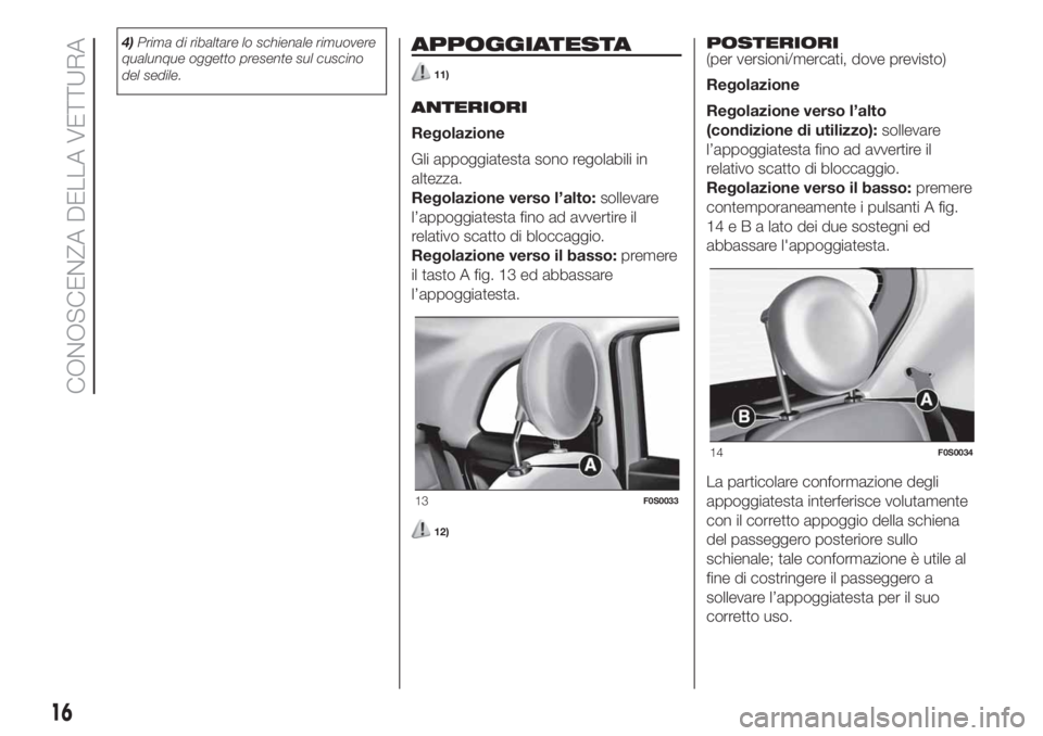 FIAT 500 2020  Libretto Uso Manutenzione (in Italian) 4)Prima di ribaltare lo schienale rimuovere
qualunque oggetto presente sul cuscino
del sedile.APPOGGIATESTA
11)
ANTERIORI
Regolazione
Gli appoggiatesta sono regolabili in
altezza.
Regolazione verso l