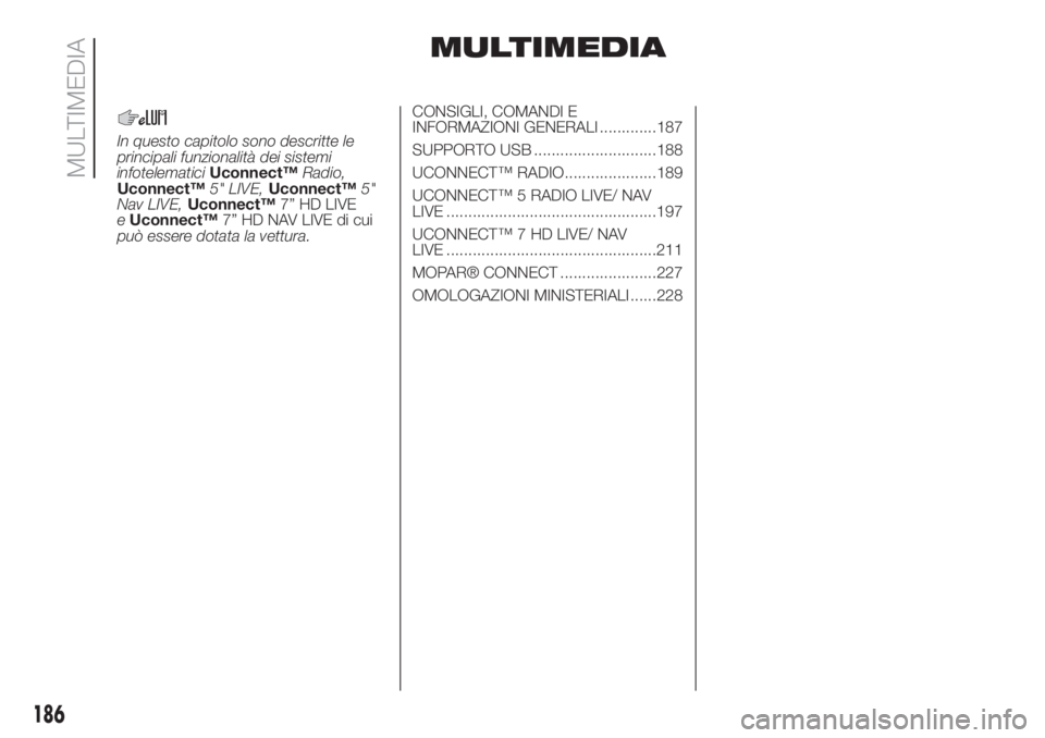 FIAT 500 2020  Libretto Uso Manutenzione (in Italian) MULTIMEDIA
In questo capitolo sono descritte le
principali funzionalità dei sistemi
infotelematiciUconnect™Radio,
Uconnect™5" LIVE,Uconnect™5"
Nav LIVE,Uconnect™7” HD LIVE
eUconnect