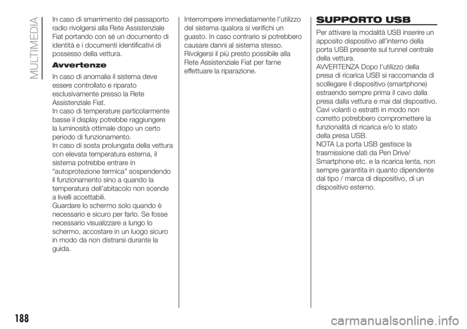 FIAT 500 2020  Libretto Uso Manutenzione (in Italian) In caso di smarrimento del passaporto
radio rivolgersi alla Rete Assistenziale
Fiat portando con sé un documento di
identità e i documenti identificativi di
possesso della vettura.
Avvertenze
In cas