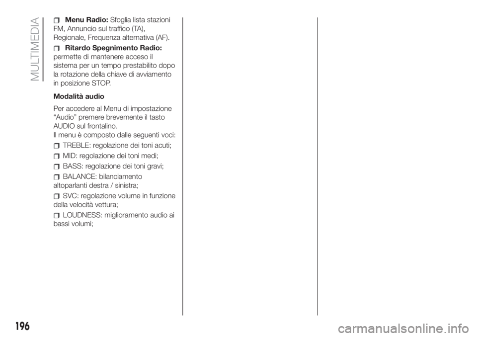 FIAT 500 2020  Libretto Uso Manutenzione (in Italian) Menu Radio:Sfoglia lista stazioni
FM, Annuncio sul traffico (TA),
Regionale, Frequenza alternativa (AF).
Ritardo Spegnimento Radio:
permette di mantenere acceso il
sistema per un tempo prestabilito do