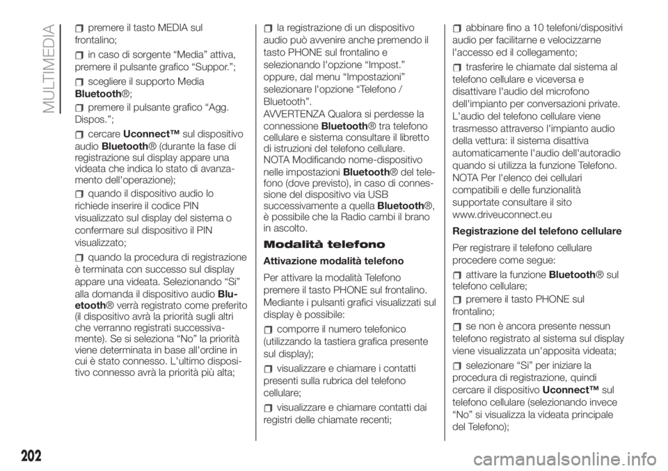FIAT 500 2020  Libretto Uso Manutenzione (in Italian) premere il tasto MEDIA sul
frontalino;
in caso di sorgente “Media” attiva,
premere il pulsante grafico “Suppor.”;
scegliere il supporto Media
Bluetooth®;
premere il pulsante grafico “Agg.
D