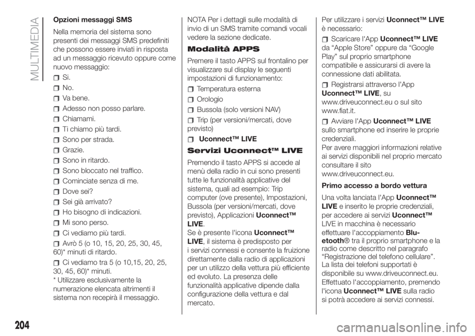 FIAT 500 2020  Libretto Uso Manutenzione (in Italian) Opzioni messaggi SMS
Nella memoria del sistema sono
presenti dei messaggi SMS predefiniti
che possono essere inviati in risposta
ad un messaggio ricevuto oppure come
nuovo messaggio:
Si.
No.
Va bene.
