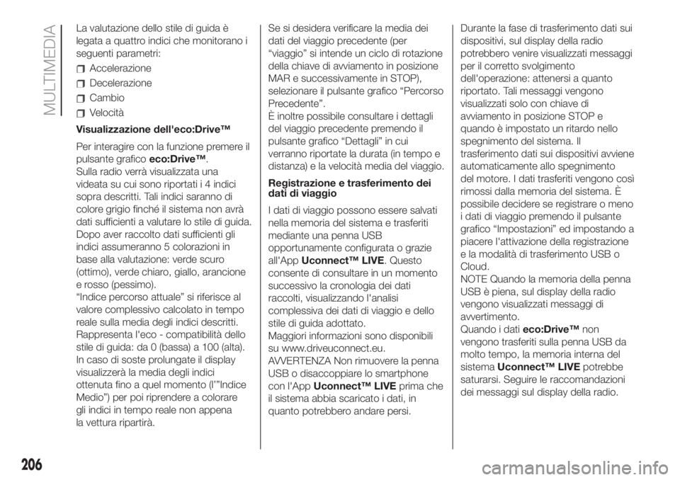 FIAT 500 2020  Libretto Uso Manutenzione (in Italian) La valutazione dello stile di guida è
legata a quattro indici che monitorano i
seguenti parametri:
Accelerazione
Decelerazione
Cambio
Velocità
Visualizzazione dell'eco:Drive™
Per interagire co