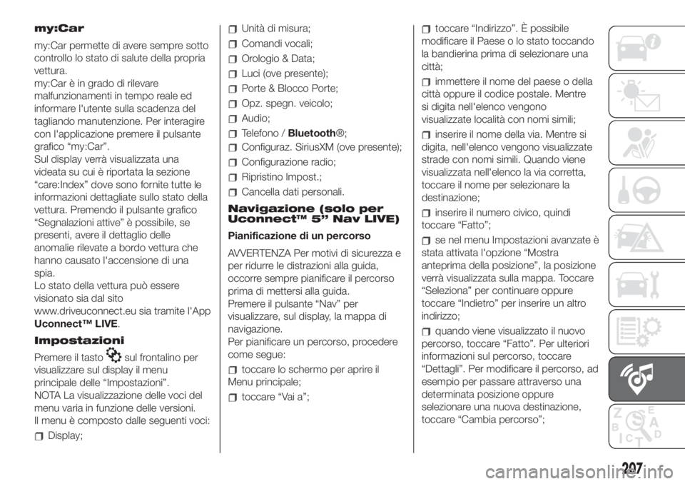 FIAT 500 2019  Libretto Uso Manutenzione (in Italian) my:Car
my:Car permette di avere sempre sotto
controllo lo stato di salute della propria
vettura.
my:Car è in grado di rilevare
malfunzionamenti in tempo reale ed
informare l'utente sulla scadenza