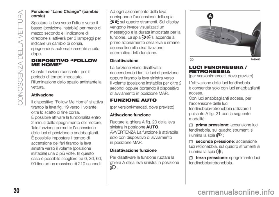 FIAT 500 2020  Libretto Uso Manutenzione (in Italian) Funzione "Lane Change" (cambio
corsia)
Spostare la leva verso l'alto o verso il
basso (posizione instabile) per meno di
mezzo secondo e l'indicatore di
direzione si attiverà per 3 lam