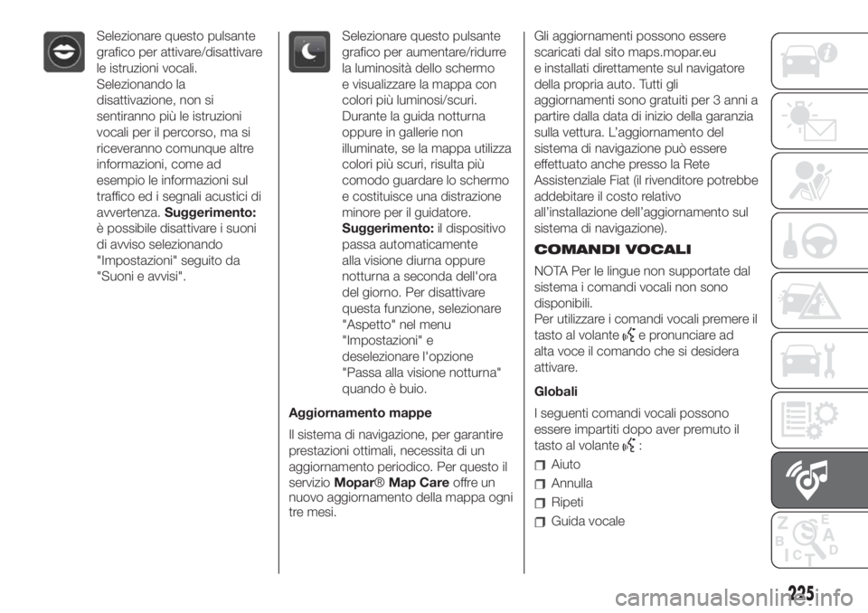 FIAT 500 2020 Libretto Uso Manutenzione (in Italian) Selezionare questo pulsante
grafico per attivare/disattivare
le istruzioni vocali.
Selezionando la
disattivazione, non si
sentiranno più le istruzioni
vocali per il percorso, ma si
riceveranno comunq FIAT 500 2020 Libretto Uso Manutenzione (in Italian) Selezionare questo pulsante
grafico per attivare/disattivare
le istruzioni vocali.
Selezionando la
disattivazione, non si
sentiranno più le istruzioni
vocali per il percorso, ma si
riceveranno comunq