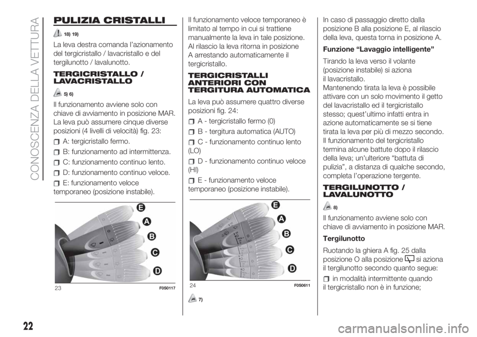FIAT 500 2020  Libretto Uso Manutenzione (in Italian) PULIZIA CRISTALLI
18) 19)
La leva destra comanda l’azionamento
del tergicristallo / lavacristallo e del
tergilunotto / lavalunotto.
TERGICRISTALLO /
LAVACRISTALLO
5) 6)
Il funzionamento avviene solo