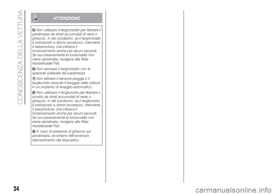 FIAT 500 2020  Libretto Uso Manutenzione (in Italian) ATTENZIONE
5)Non utilizzare il tergicristallo per liberare il
parabrezza da strati accumulati di neve o
ghiaccio. In tali condizioni, se il tergicristallo
è sottoposto a sforzo eccessivo, interviene

