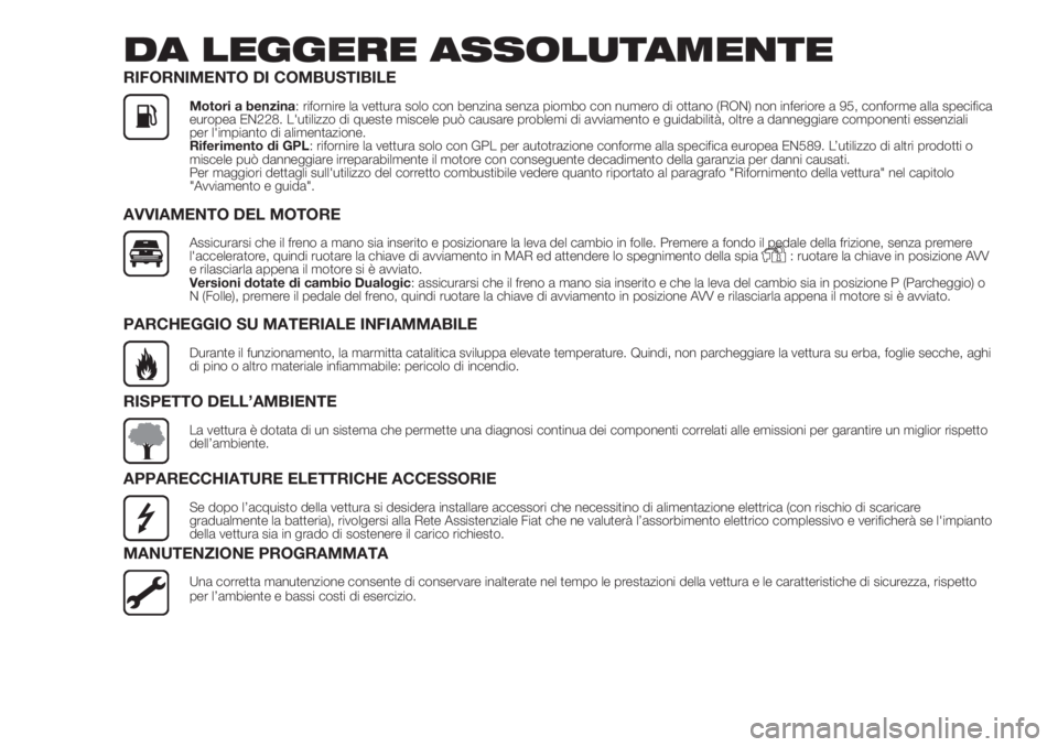 FIAT 500 2020  Libretto Uso Manutenzione (in Italian) DA LEGGERE ASSOLUTAMENTE
RIFORNIMENTO DI COMBUSTIBILE
Motori a benzina: rifornire la vettura solo con benzina senza piombo con numero di ottano (RON) non inferiore a 95, conforme alla specifica
europe