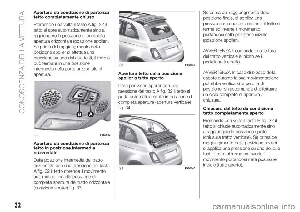 FIAT 500 2019  Libretto Uso Manutenzione (in Italian) Apertura da condizione di partenza
tetto completamente chiuso
Premendo una volta il tasto A fig. 32 il
tetto si apre automaticamente sino a
raggiungere la posizione di completa
apertura orizzontale (p