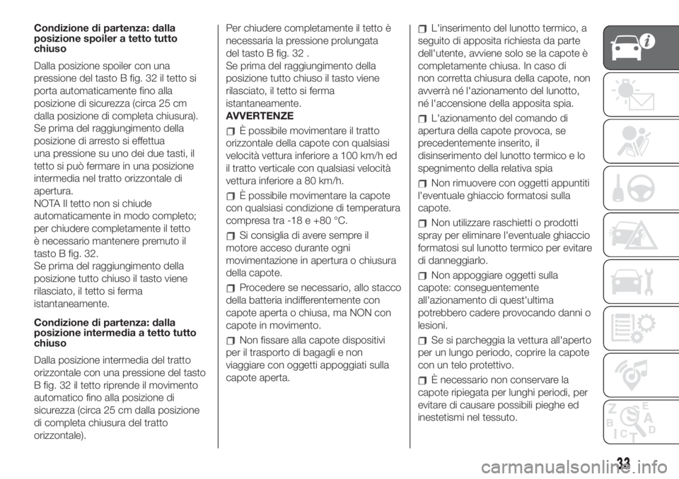 FIAT 500 2019  Libretto Uso Manutenzione (in Italian) Condizione di partenza: dalla
posizione spoiler a tetto tutto
chiuso
Dalla posizione spoiler con una
pressione del tasto B fig. 32 il tetto si
porta automaticamente fino alla
posizione di sicurezza (c
