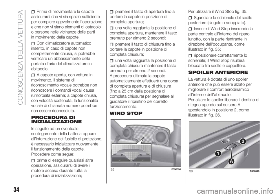 FIAT 500 2019  Libretto Uso Manutenzione (in Italian) Prima di movimentare la capote
assicurarsi che vi sia spazio sufficiente
per compiere agevolmente l'operazione
e che non vi siano elementi di ostacolo
o persone nelle vicinanze delle parti
in movi
