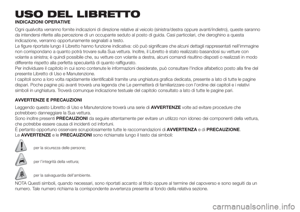 FIAT 500 2020  Libretto Uso Manutenzione (in Italian) USO DEL LIBRETTO
INDICAZIONI OPERATIVE
Ogni qualvolta verranno fornite indicazioni di direzione relative al veicolo (sinistra/destra oppure avanti/indietro), queste saranno
da intendersi riferite alla