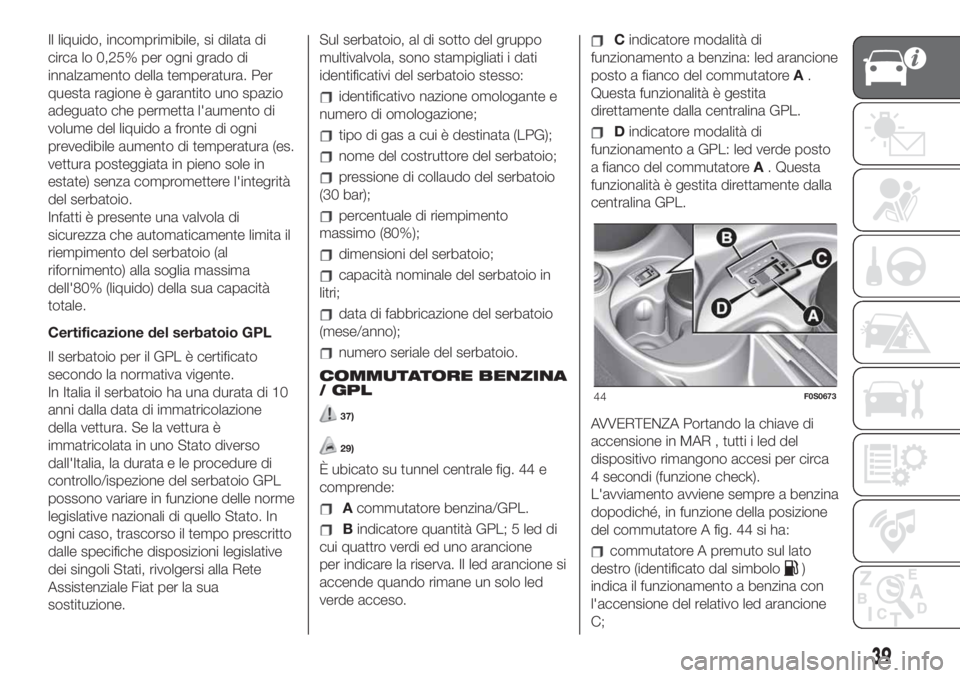 FIAT 500 2020 Libretto Uso Manutenzione (in Italian) Il liquido, incomprimibile, si dilata di
circa lo 0,25% per ogni grado di
innalzamento della temperatura. Per
questa ragione è garantito uno spazio
adeguato che permetta l'aumento di
volume del l FIAT 500 2020 Libretto Uso Manutenzione (in Italian) Il liquido, incomprimibile, si dilata di
circa lo 0,25% per ogni grado di
innalzamento della temperatura. Per
questa ragione è garantito uno spazio
adeguato che permetta l'aumento di
volume del l