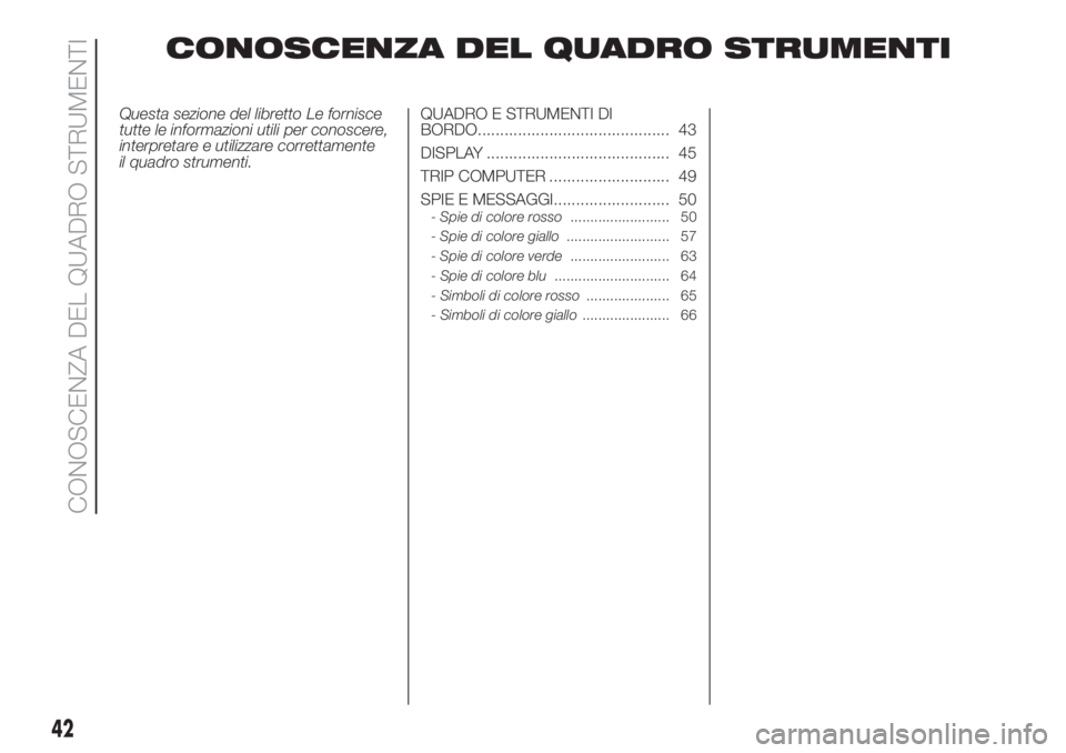 FIAT 500 2020  Libretto Uso Manutenzione (in Italian) CONOSCENZA DEL QUADRO STRUMENTI
Questa sezione del libretto Le fornisce
tutte le informazioni utili per conoscere,
interpretare e utilizzare correttamente
il quadro strumenti.QUADRO E STRUMENTI DI
BOR