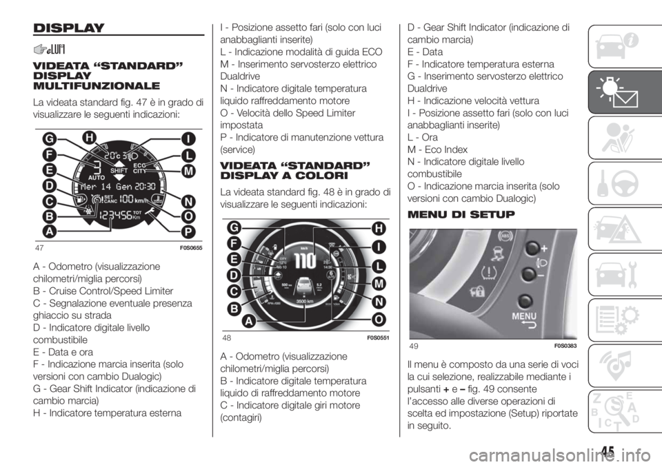 FIAT 500 2020 Libretto Uso Manutenzione (in Italian) DISPLAY
VIDEATA “STANDARD”
DISPLAY
MULTIFUNZIONALE
La videata standard fig. 47 è in grado di
visualizzare le seguenti indicazioni:
A - Odometro (visualizzazione
chilometri/miglia percorsi)
B - Cr FIAT 500 2020 Libretto Uso Manutenzione (in Italian) DISPLAY
VIDEATA “STANDARD”
DISPLAY
MULTIFUNZIONALE
La videata standard fig. 47 è in grado di
visualizzare le seguenti indicazioni:
A - Odometro (visualizzazione
chilometri/miglia percorsi)
B - Cr