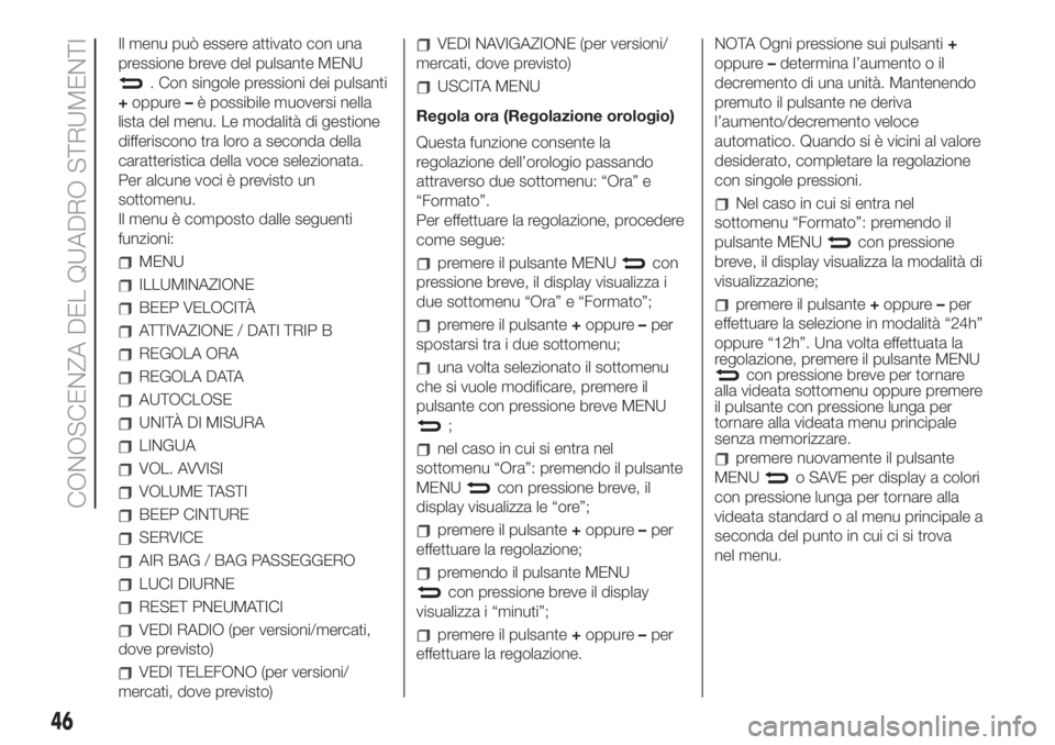 FIAT 500 2020 Libretto Uso Manutenzione (in Italian) Il menu può essere attivato con una
pressione breve del pulsante MENU
. Con singole pressioni dei pulsanti
+oppure–è possibile muoversi nella
lista del menu. Le modalità di gestione
differiscono FIAT 500 2020 Libretto Uso Manutenzione (in Italian) Il menu può essere attivato con una
pressione breve del pulsante MENU
. Con singole pressioni dei pulsanti
+oppure–è possibile muoversi nella
lista del menu. Le modalità di gestione
differiscono