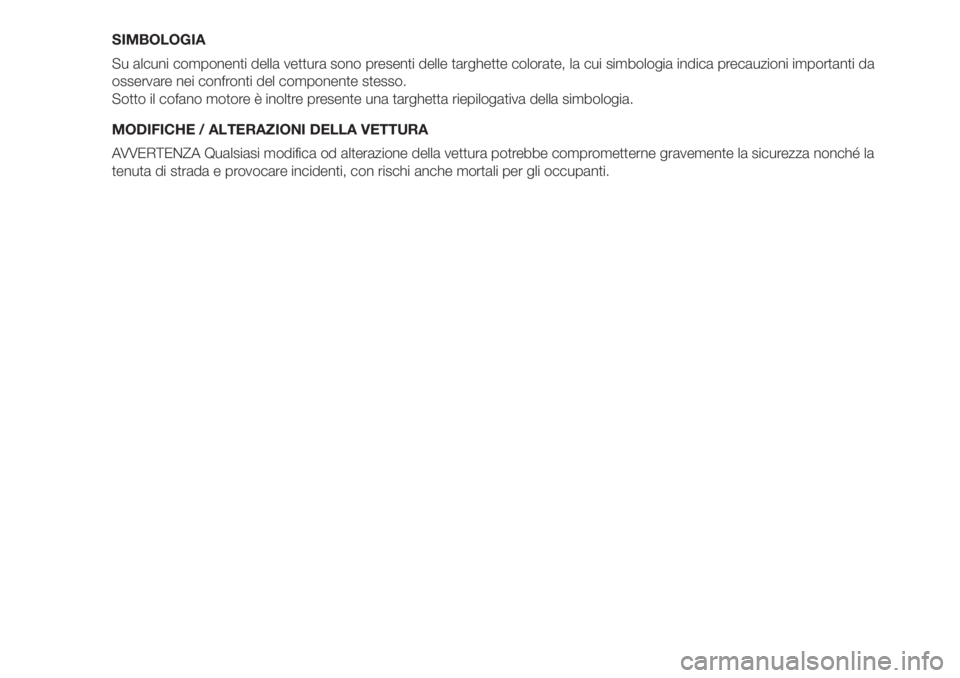 FIAT 500 2019  Libretto Uso Manutenzione (in Italian) SIMBOLOGIA
Su alcuni componenti della vettura sono presenti delle targhette colorate, la cui simbologia indica precauzioni importanti da
osservare nei confronti del componente stesso.
Sotto il cofano 