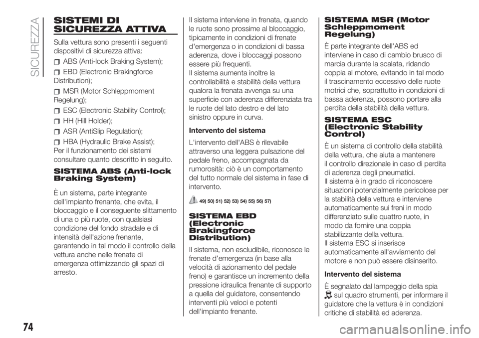 FIAT 500 2020  Libretto Uso Manutenzione (in Italian) SISTEMI DI
SICUREZZA ATTIVA
Sulla vettura sono presenti i seguenti
dispositivi di sicurezza attiva:
ABS (Anti-lock Braking System);
EBD (Electronic Brakingforce
Distribution);
MSR (Motor Schleppmoment