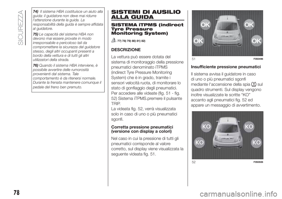 FIAT 500 2020  Libretto Uso Manutenzione (in Italian) 74)Il sistema HBA costituisce un aiuto alla
guida: il guidatore non deve mai ridurre
l'attenzione durante la guida. La
responsabilità della guida è sempre affidata
al guidatore.
75)Le capacità 