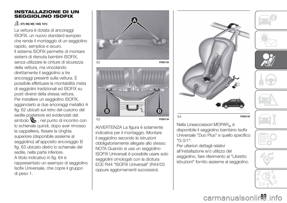 FIAT 500 2020 Libretto Uso Manutenzione (in Italian) INSTALLAZIONE DI UN
SEGGIOLINO ISOFIX
97) 98) 99) 100) 101)
La vettura è dotata di ancoraggi
ISOFIX, un nuovo standard europeo
che rende il montaggio di un seggiolino
rapido, semplice e sicuro.
Il si FIAT 500 2020 Libretto Uso Manutenzione (in Italian) INSTALLAZIONE DI UN
SEGGIOLINO ISOFIX
97) 98) 99) 100) 101)
La vettura è dotata di ancoraggi
ISOFIX, un nuovo standard europeo
che rende il montaggio di un seggiolino
rapido, semplice e sicuro.
Il si