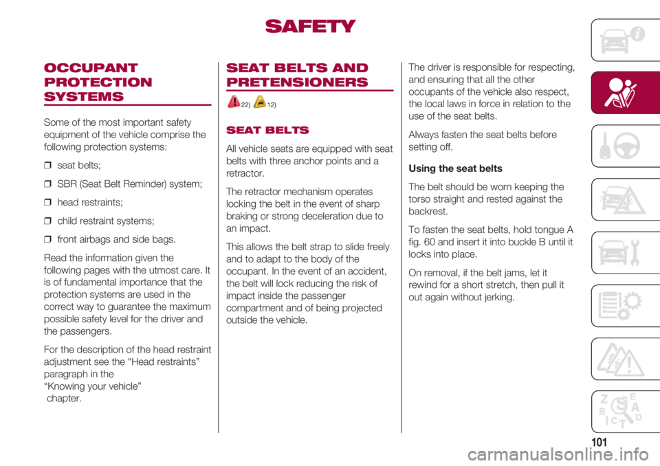 FIAT 500 2018 Owner handbook (in English) 101
OCCUPANT
PROTECTION
SYSTEMS
Some of the most important safety
equipment of the vehicle comprise the
following protection systems:
❒ seat belts;
❒ SBR (Seat Belt Reminder) system;
❒ head r FIAT 500 2018 Owner handbook (in English) 101
OCCUPANT
PROTECTION
SYSTEMS
Some of the most important safety
equipment of the vehicle comprise the
following protection systems:
❒ seat belts;
❒ SBR (Seat Belt Reminder) system;
❒ head r