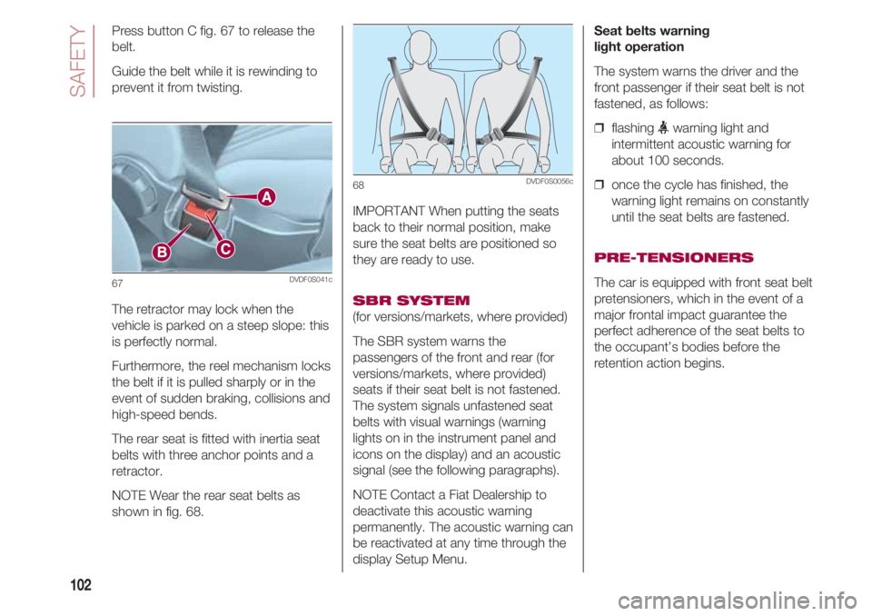 FIAT 500 2018 Owner handbook (in English) SAFETY
102
Press button C fig. 67 to release the
belt.
Guide the belt while it is rewinding to
prevent it from twisting.
The retractor may lock when the
vehicle is parked on a steep slope: this
is pe FIAT 500 2018 Owner handbook (in English) SAFETY
102
Press button C fig. 67 to release the
belt.
Guide the belt while it is rewinding to
prevent it from twisting.
The retractor may lock when the
vehicle is parked on a steep slope: this
is pe