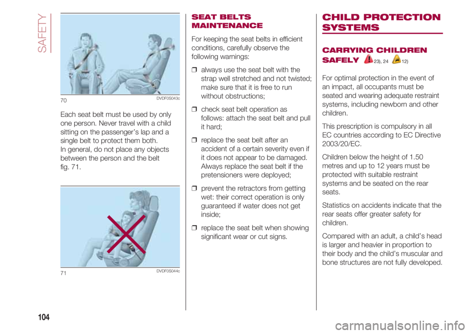 FIAT 500 2018 Owner handbook (in English) SAFETY
104
SEAT BELTS
MAINTENANCE
For keeping the seat belts in efficient
conditions, carefully observe the
following warnings:
❒ always use the seat belt with the
strap well stretched and not twis FIAT 500 2018 Owner handbook (in English) SAFETY
104
SEAT BELTS
MAINTENANCE
For keeping the seat belts in efficient
conditions, carefully observe the
following warnings:
❒ always use the seat belt with the
strap well stretched and not twis