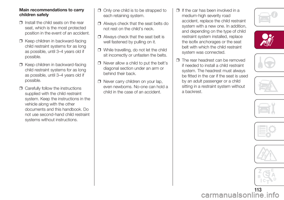 FIAT 500 2018 Owner handbook (in English) 113
Main recommendations to carry
children safely
❒ Install the child seats on the rear
seat, which is the most protected
position in the event of an accident.
❒ Keep children in backward-facing FIAT 500 2018 Owner handbook (in English) 113
Main recommendations to carry
children safely
❒ Install the child seats on the rear
seat, which is the most protected
position in the event of an accident.
❒ Keep children in backward-facing
