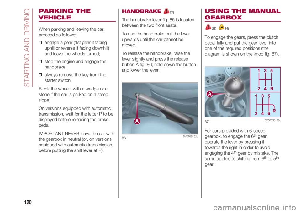 FIAT 500 2018 Owner handbook (in English) STARTING AND DRIVING
120
PARKING THE
VEHICLE
When parking and leaving the car,
proceed as follows:
❒ engage a gear (1st gear if facing
uphill or reverse if facing downhill)
and leave the wheels tu FIAT 500 2018 Owner handbook (in English) STARTING AND DRIVING
120
PARKING THE
VEHICLE
When parking and leaving the car,
proceed as follows:
❒ engage a gear (1st gear if facing
uphill or reverse if facing downhill)
and leave the wheels tu
