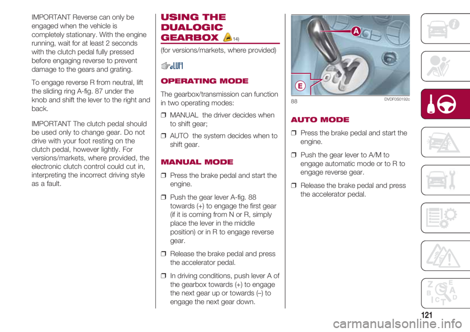 FIAT 500 2018 Owner handbook (in English) 121
IMPORTANT Reverse can only be
engaged when the vehicle is
completely stationary. With the engine
running, wait for at least 2 seconds
with the clutch pedal fully pressed
before engaging reverse to FIAT 500 2018 Owner handbook (in English) 121
IMPORTANT Reverse can only be
engaged when the vehicle is
completely stationary. With the engine
running, wait for at least 2 seconds
with the clutch pedal fully pressed
before engaging reverse to