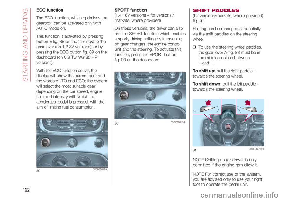 FIAT 500 2018 Owner handbook (in English) STARTING AND DRIVING
122
SPORT function
(1.4 16V versions – for versions /
markets, where provided)
On these versions, the driver can also
use the SPORT function which enables
a sporty driving sett FIAT 500 2018 Owner handbook (in English) STARTING AND DRIVING
122
SPORT function
(1.4 16V versions – for versions /
markets, where provided)
On these versions, the driver can also
use the SPORT function which enables
a sporty driving sett