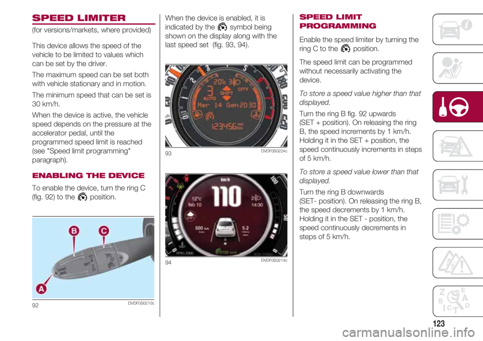 FIAT 500 2018 Owner handbook (in English) 123
SPEED LIMITER
(for versions/markets, where provided)
This device allows the speed of the
vehicle to be limited to values which
can be set by the driver.
The maximum speed can be set both
with vehi FIAT 500 2018 Owner handbook (in English) 123
SPEED LIMITER
(for versions/markets, where provided)
This device allows the speed of the
vehicle to be limited to values which
can be set by the driver.
The maximum speed can be set both
with vehi