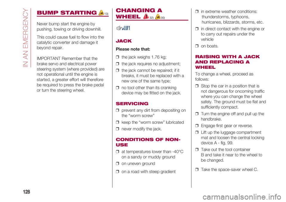 FIAT 500 2018  Owner handbook (in English) IN AN EMERGENCY
128
BUMP STARTING13)
Never bump start the engine by
pushing, towing or driving downhill.
This could cause fuel to flow into the
catalytic converter and damage it
beyond repair.
IMPORTA