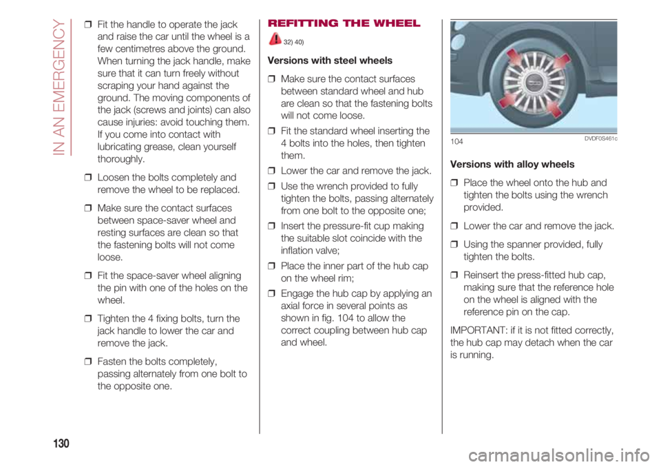 FIAT 500 2018 Owner handbook (in English) IN AN EMERGENCY
130
❒ Fit the handle to operate the jack
and raise the car until the wheel is a
few centimetres above the ground.
When turning the jack handle, make
sure that it can turn freely wit FIAT 500 2018 Owner handbook (in English) IN AN EMERGENCY
130
❒ Fit the handle to operate the jack
and raise the car until the wheel is a
few centimetres above the ground.
When turning the jack handle, make
sure that it can turn freely wit
