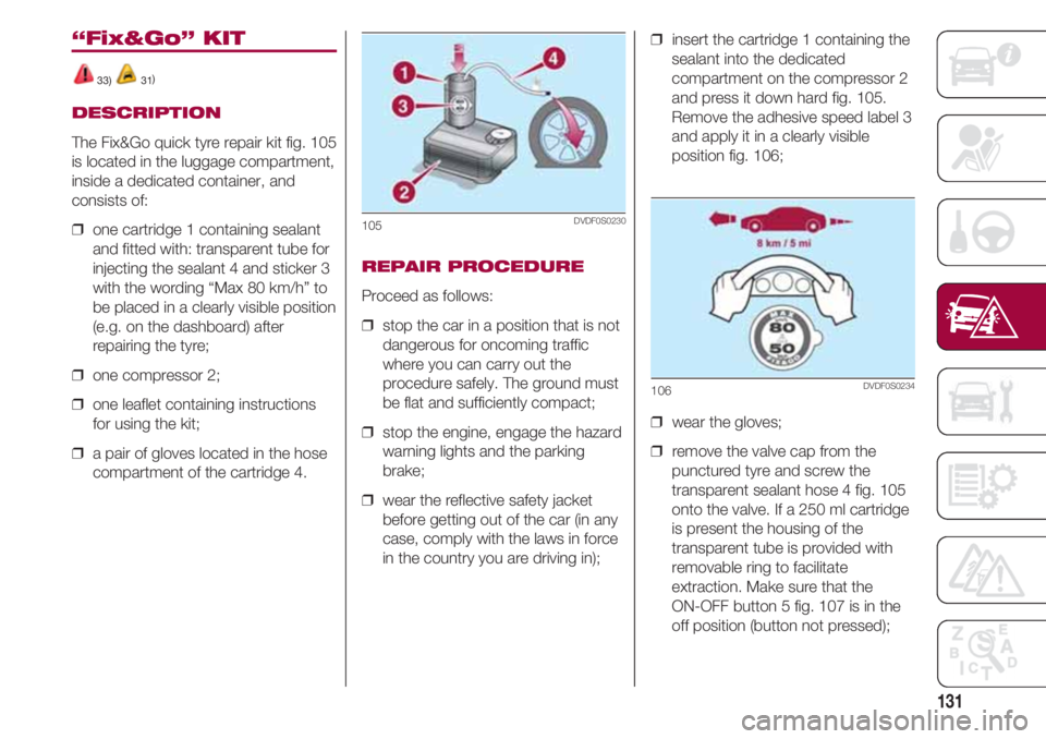 FIAT 500 2018 Owner handbook (in English) 131
“Fix&Go” KIT
33) 31)
DESCRIPTION
The Fix&Go quick tyre repair kit fig. 105
is located in the luggage compartment,
inside a dedicated container, and
consists of:
❒ one cartridge 1 containing FIAT 500 2018 Owner handbook (in English) 131
“Fix&Go” KIT
33) 31)
DESCRIPTION
The Fix&Go quick tyre repair kit fig. 105
is located in the luggage compartment,
inside a dedicated container, and
consists of:
❒ one cartridge 1 containing