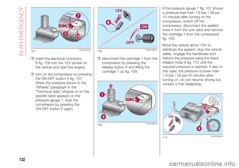 FIAT 500 2018 Owner handbook (in English) IN AN EMERGENCY
132
❒ insert the electrical connector
6 fig. 108 into the 12V socket on
the vehicle and start the engine;
❒ turn on the compressor by pressing
the ON-OFF button 5 fig. 107.
When FIAT 500 2018 Owner handbook (in English) IN AN EMERGENCY
132
❒ insert the electrical connector
6 fig. 108 into the 12V socket on
the vehicle and start the engine;
❒ turn on the compressor by pressing
the ON-OFF button 5 fig. 107.
When