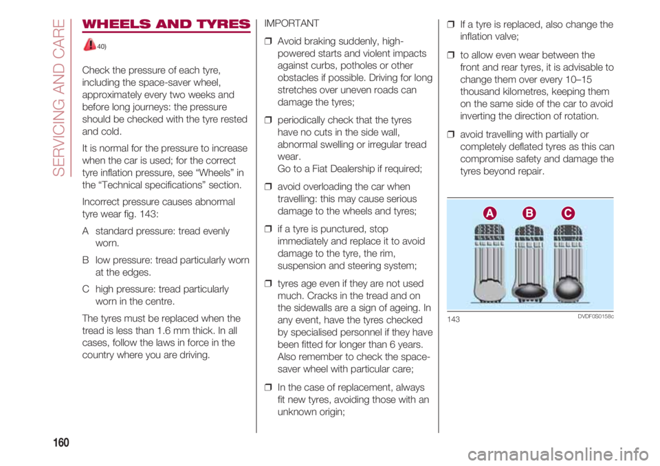 FIAT 500 2018 Owner handbook (in English) SERVICING AND CARE
160
WHEELS AND TYRES
40)
Check the pressure of each tyre,
including the space-saver wheel,
approximately every two weeks and
before long journeys: the pressure
should be checked w FIAT 500 2018 Owner handbook (in English) SERVICING AND CARE
160
WHEELS AND TYRES
40)
Check the pressure of each tyre,
including the space-saver wheel,
approximately every two weeks and
before long journeys: the pressure
should be checked w