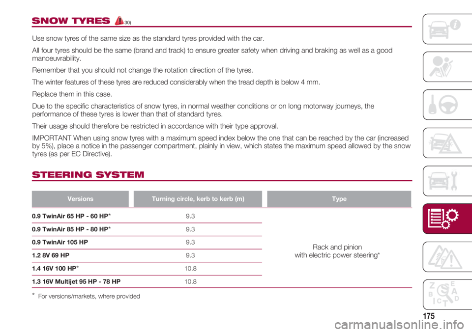 FIAT 500 2018  Owner handbook (in English) 175
SNOW TYRES 30)
Use snow tyres of the same size as the standard tyres provided with the car. 
All four tyres should be the same (brand and track) to ensure greater safety when driving and braking a