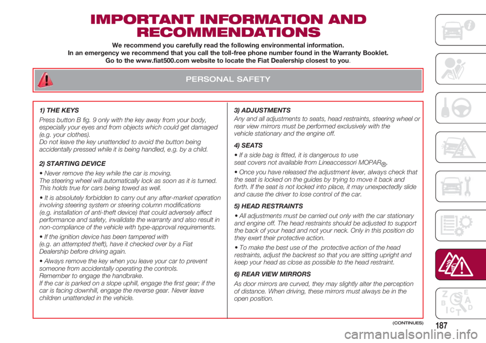 FIAT 500 2018 Owner handbook (in English) PERSONAL SAFETY
187
IMPORTANT INFORMATION AND
RECOMMENDATIONS
3) ADJUSTMENTS
Any and all adjustments to seats, head restraints, steering wheel or
rear view mirrors must be performed exclusively with FIAT 500 2018 Owner handbook (in English) PERSONAL SAFETY
187
IMPORTANT INFORMATION AND
RECOMMENDATIONS
3) ADJUSTMENTS
Any and all adjustments to seats, head restraints, steering wheel or
rear view mirrors must be performed exclusively with