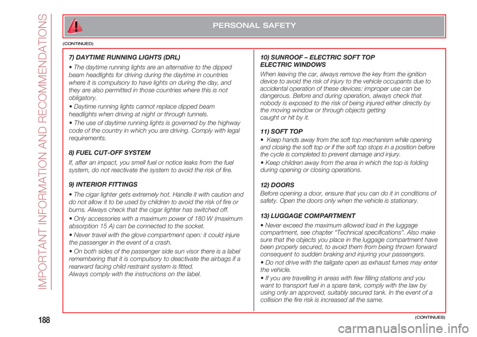 FIAT 500 2018 Owner handbook (in English) IMPORTANT INFORMATION AND RECOMMENDATIONS
188(CONTINUES)
PERSONAL SAFETY
(CONTINUED)
7) DAYTIME RUNNING LIGHTS (DRL)
•The daytime running lights are an alternative to the dipped
beam headlights for FIAT 500 2018 Owner handbook (in English) IMPORTANT INFORMATION AND RECOMMENDATIONS
188(CONTINUES)
PERSONAL SAFETY
(CONTINUED)
7) DAYTIME RUNNING LIGHTS (DRL)
•The daytime running lights are an alternative to the dipped
beam headlights for