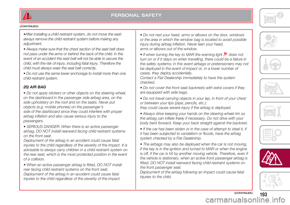 FIAT 500 2018  Owner handbook (in English) 193
•After installing a child restraint system, do not move the seat:
always remove the child restraint system before making any
adjustment.
•Always make sure that the chest section of the seat be