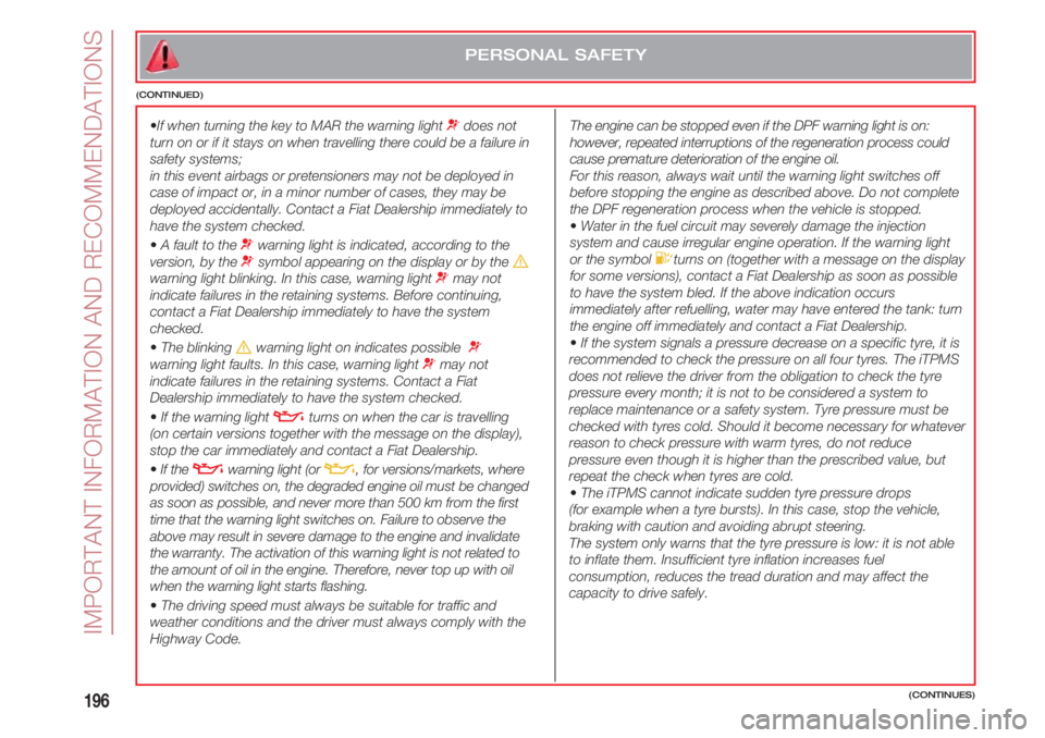 FIAT 500 2018  Owner handbook (in English) IMPORTANT INFORMATION AND RECOMMENDATIONS
196
  The engine can be stopped even if the DPF warning light is on:
however, repeated interruptions of the regeneration process could
cause premature deterio