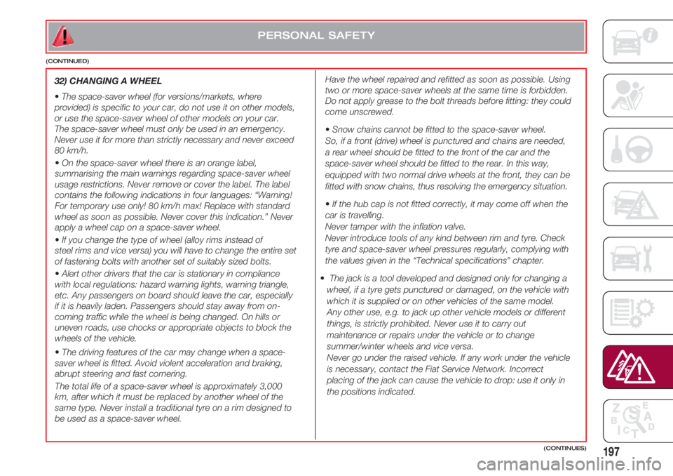 FIAT 500 2018  Owner handbook (in English) 197(CONTINUES)
32) CHANGING A WHEEL 
•The space-saver wheel (for versions/markets, where
provided) is specific to your car, do not use it on other models,
or use the space-saver wheel of other model