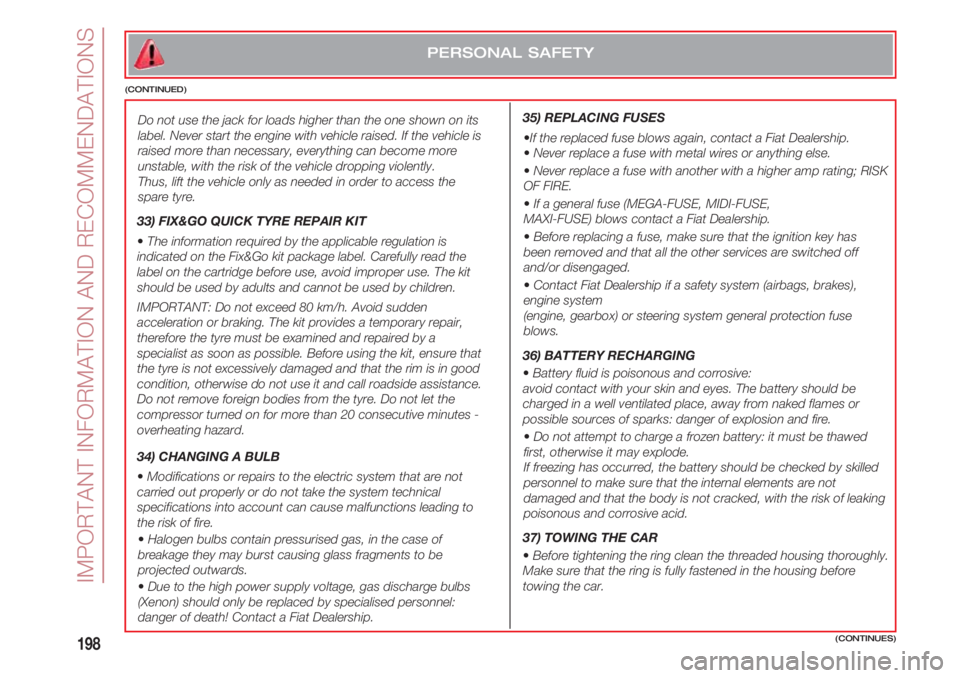 FIAT 500 2018  Owner handbook (in English) IMPORTANT INFORMATION AND RECOMMENDATIONS
198
PERSONAL SAFETY
(CONTINUED)
  Do not use the jack for loads higher than the one shown on its
label. Never start the engine with vehicle raised. If the veh