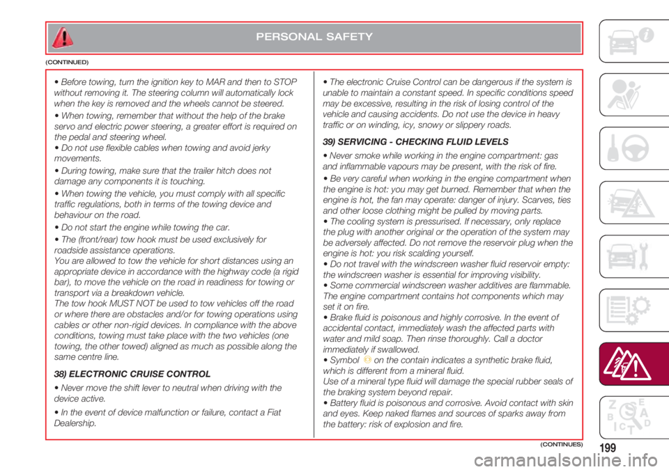 FIAT 500 2018 Owner handbook (in English) 199(CONTINUES)
PERSONAL SAFETY
(CONTINUED)
• The electronic Cruise Control can be dangerous if the system is
unable to maintain a constant speed. In specific conditions speed
may be excessive, resul FIAT 500 2018 Owner handbook (in English) 199(CONTINUES)
PERSONAL SAFETY
(CONTINUED)
• The electronic Cruise Control can be dangerous if the system is
unable to maintain a constant speed. In specific conditions speed
may be excessive, resul