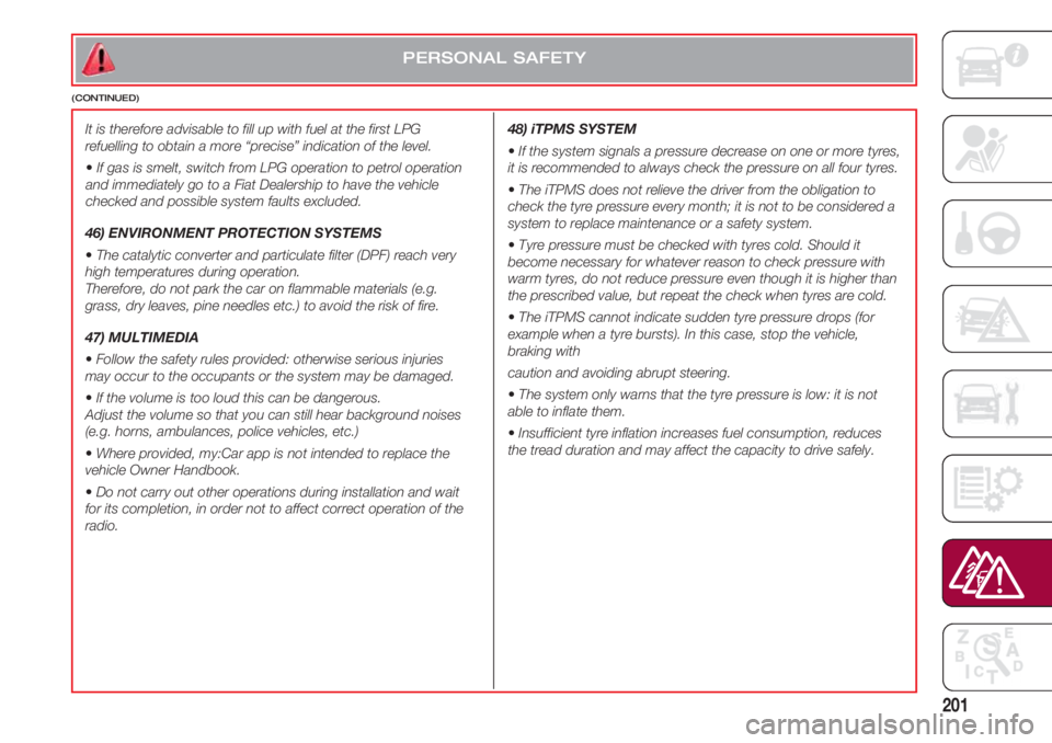 FIAT 500 2018 Owner handbook (in English) 201
PERSONAL SAFETY
(CONTINUED)
It is therefore advisable to fill up with fuel at the first LPG
refuelling to obtain a more “precise” indication of the level.
•If gas is smelt, switch from LPG o FIAT 500 2018 Owner handbook (in English) 201
PERSONAL SAFETY
(CONTINUED)
It is therefore advisable to fill up with fuel at the first LPG
refuelling to obtain a more “precise” indication of the level.
•If gas is smelt, switch from LPG o