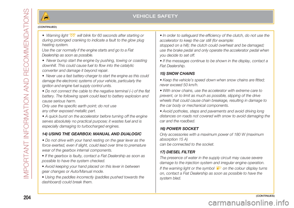 FIAT 500 2018 Owner handbook (in English) IMPORTANT INFORMATION AND RECOMMENDATIONS
204(CONTINUES)
• Warning light mwill blink for 60 seconds after starting or
during prolonged cranking to indicate a fault to the glow plug
heating system.
FIAT 500 2018 Owner handbook (in English) IMPORTANT INFORMATION AND RECOMMENDATIONS
204(CONTINUES)
• Warning light mwill blink for 60 seconds after starting or
during prolonged cranking to indicate a fault to the glow plug
heating system.