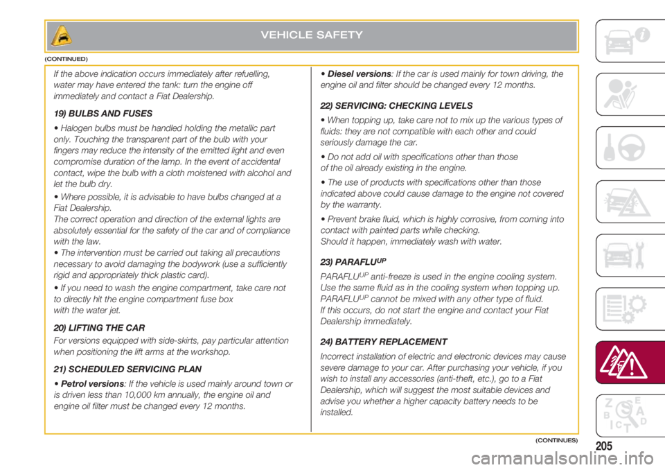 FIAT 500 2018 Owner handbook (in English) 205
VEHICLE SAFETY
(CONTINUES) (CONTINUED)
If the above indication occurs immediately after refuelling,
water may have entered the tank: turn the engine off
immediately and contact a Fiat Dealership. FIAT 500 2018 Owner handbook (in English) 205
VEHICLE SAFETY
(CONTINUES) (CONTINUED)
If the above indication occurs immediately after refuelling,
water may have entered the tank: turn the engine off
immediately and contact a Fiat Dealership.