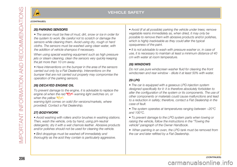 FIAT 500 2018 Owner handbook (in English) IMPORTANT INFORMATION AND RECOMMENDATIONS
206(CONTINUES)
25) PARKING SENSORS
• The sensor must be free of mud, dirt, snow or ice in order for
the system to work. Be careful not to scratch or damage FIAT 500 2018 Owner handbook (in English) IMPORTANT INFORMATION AND RECOMMENDATIONS
206(CONTINUES)
25) PARKING SENSORS
• The sensor must be free of mud, dirt, snow or ice in order for
the system to work. Be careful not to scratch or damage